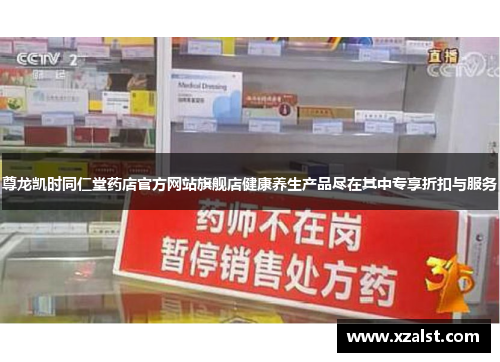 尊龙凯时同仁堂药店官方网站旗舰店健康养生产品尽在其中专享折扣与服务